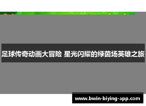 足球传奇动画大冒险 星光闪耀的绿茵场英雄之旅